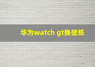 华为watch gt换壁纸